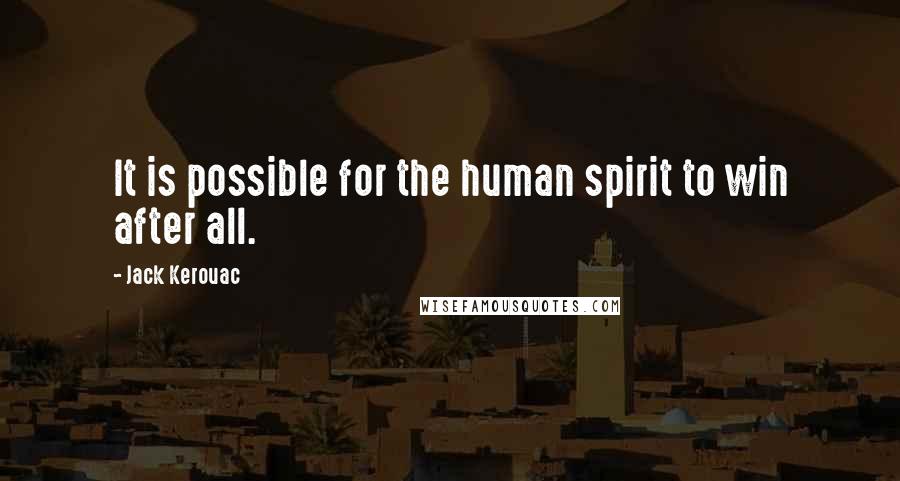 Jack Kerouac Quotes: It is possible for the human spirit to win after all.