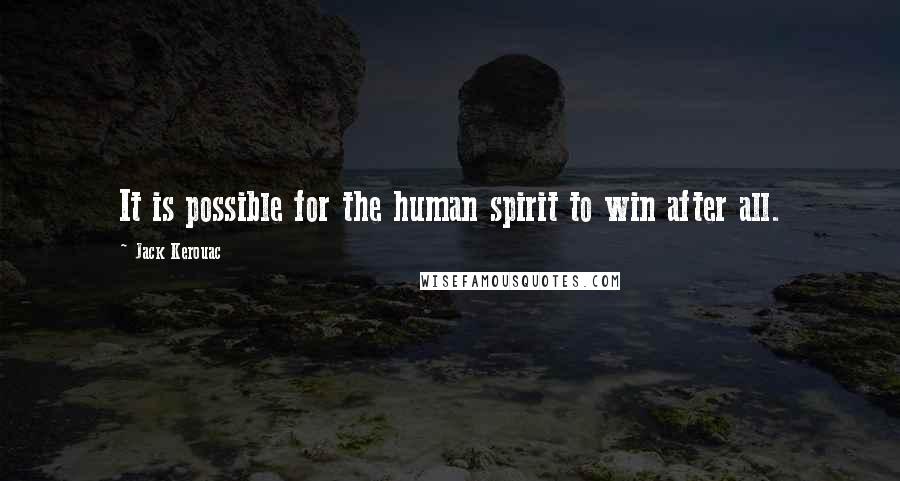 Jack Kerouac Quotes: It is possible for the human spirit to win after all.