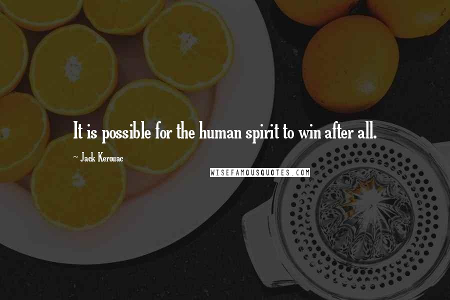 Jack Kerouac Quotes: It is possible for the human spirit to win after all.
