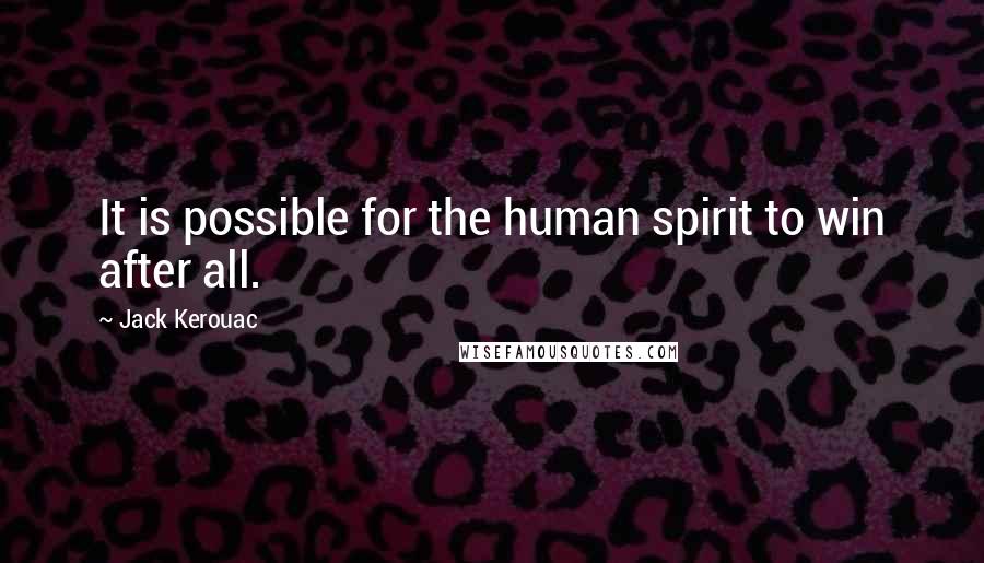 Jack Kerouac Quotes: It is possible for the human spirit to win after all.