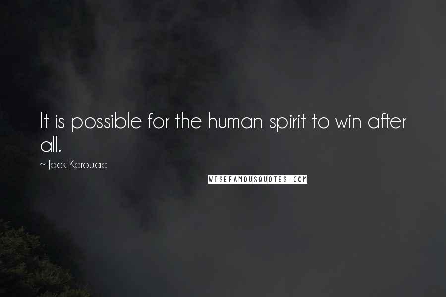 Jack Kerouac Quotes: It is possible for the human spirit to win after all.