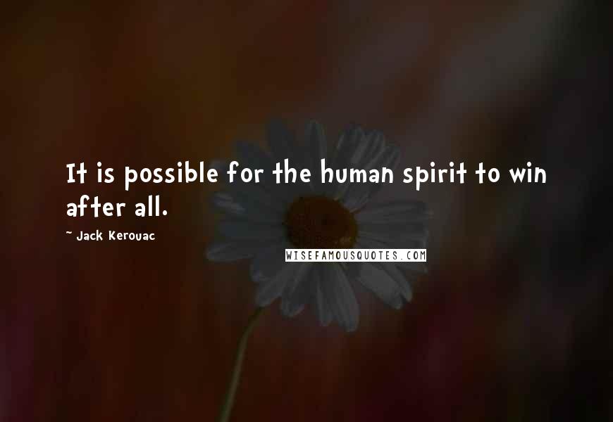 Jack Kerouac Quotes: It is possible for the human spirit to win after all.