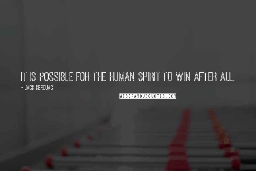 Jack Kerouac Quotes: It is possible for the human spirit to win after all.