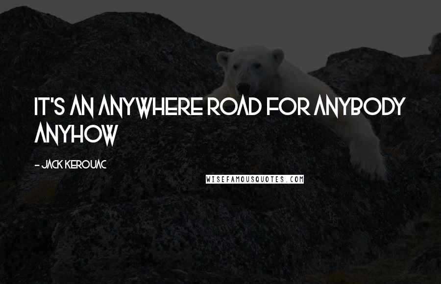 Jack Kerouac Quotes: It's an anywhere road for anybody anyhow