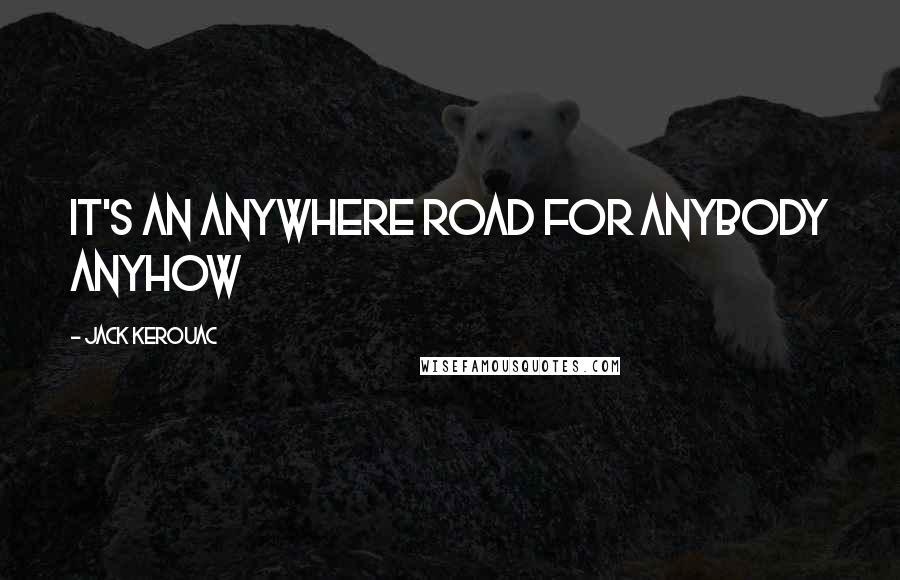 Jack Kerouac Quotes: It's an anywhere road for anybody anyhow