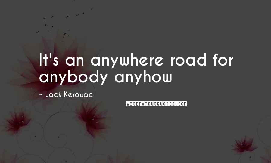 Jack Kerouac Quotes: It's an anywhere road for anybody anyhow