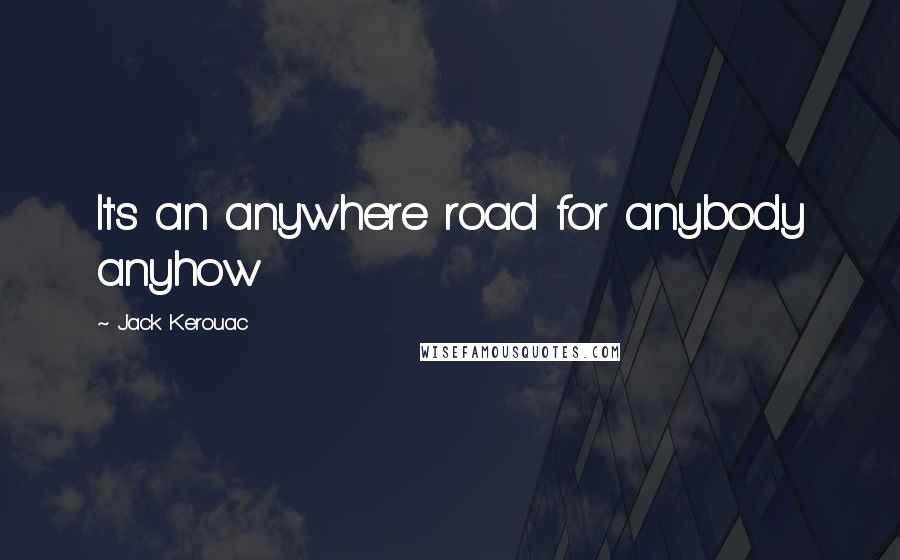 Jack Kerouac Quotes: It's an anywhere road for anybody anyhow