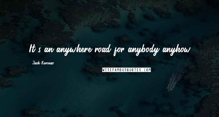 Jack Kerouac Quotes: It's an anywhere road for anybody anyhow