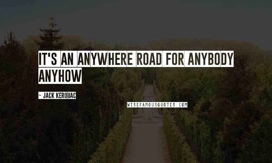 Jack Kerouac Quotes: It's an anywhere road for anybody anyhow
