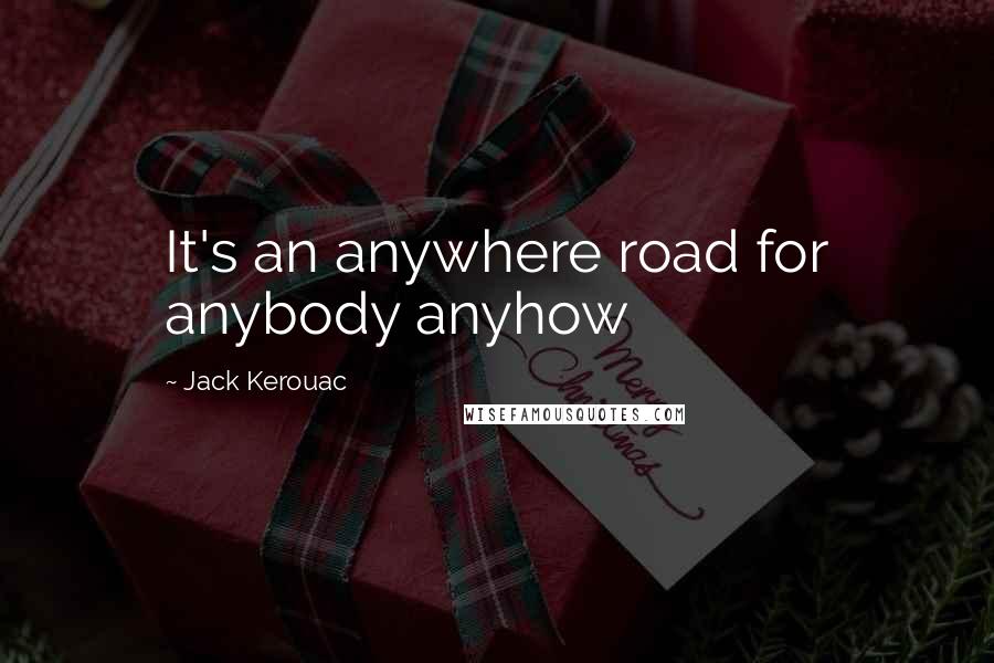 Jack Kerouac Quotes: It's an anywhere road for anybody anyhow