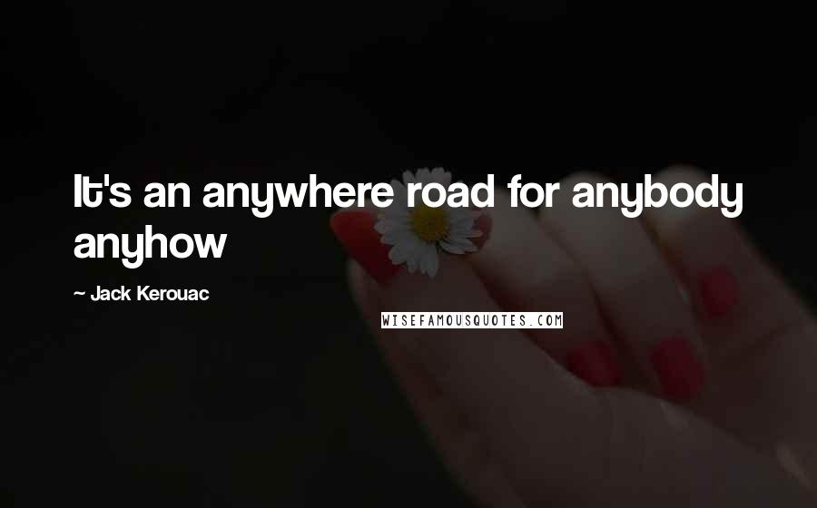 Jack Kerouac Quotes: It's an anywhere road for anybody anyhow