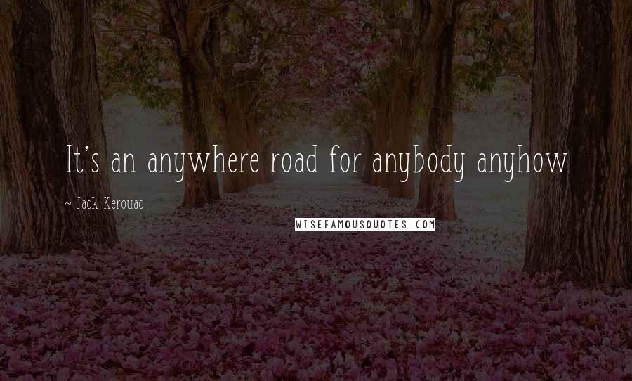 Jack Kerouac Quotes: It's an anywhere road for anybody anyhow