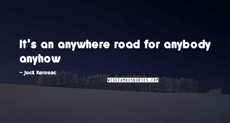 Jack Kerouac Quotes It 039 S An Anywhere Road For Anybody Anyhow