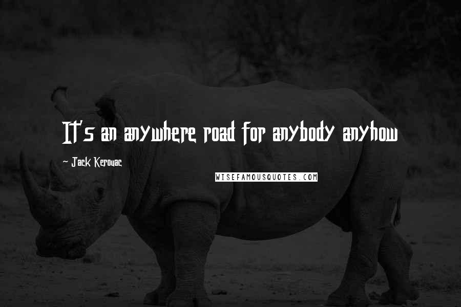 Jack Kerouac Quotes: It's an anywhere road for anybody anyhow