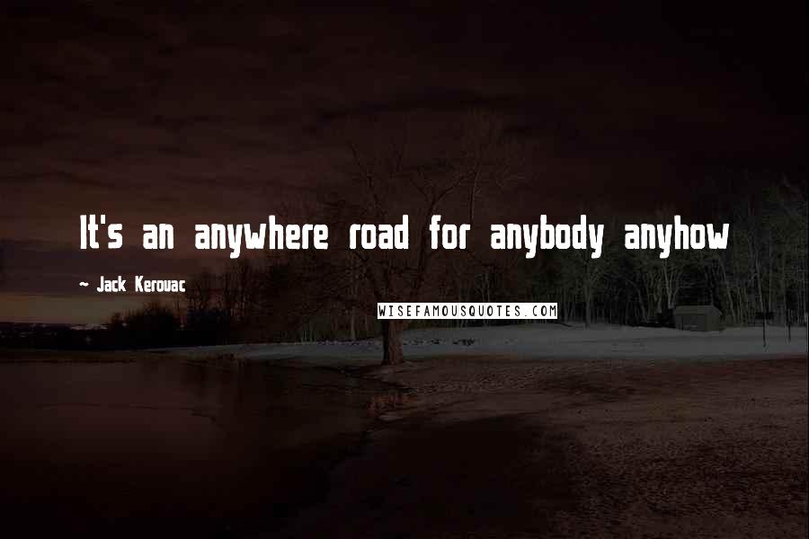 Jack Kerouac Quotes: It's an anywhere road for anybody anyhow