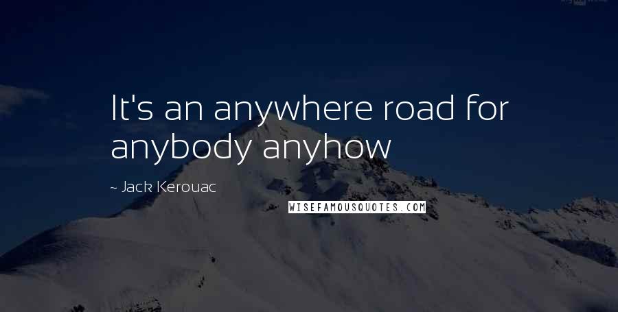 Jack Kerouac Quotes: It's an anywhere road for anybody anyhow