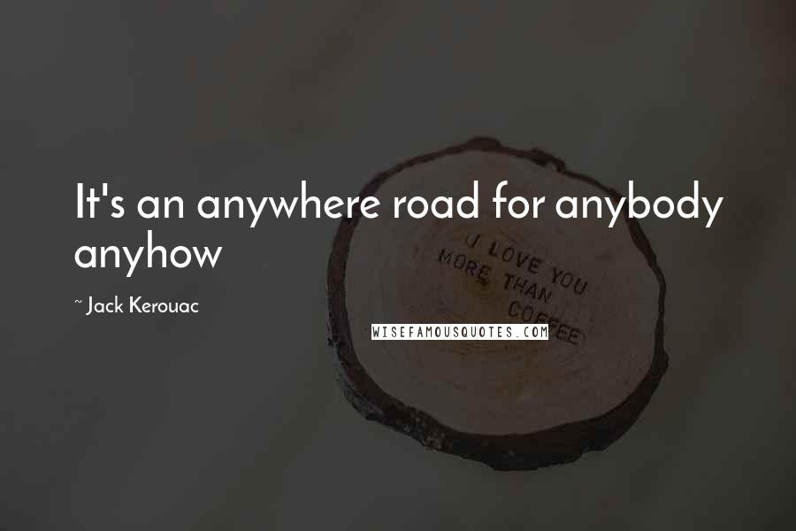 Jack Kerouac Quotes: It's an anywhere road for anybody anyhow