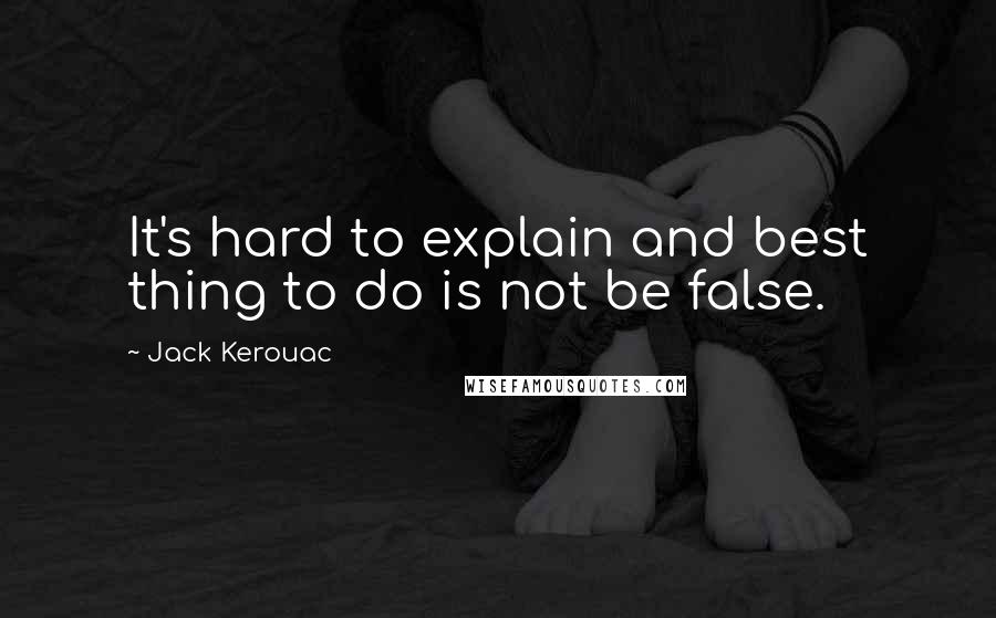 Jack Kerouac Quotes: It's hard to explain and best thing to do is not be false.