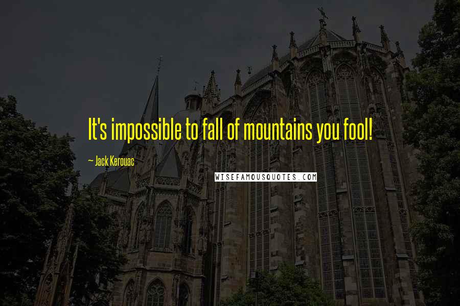 Jack Kerouac Quotes: It's impossible to fall of mountains you fool!