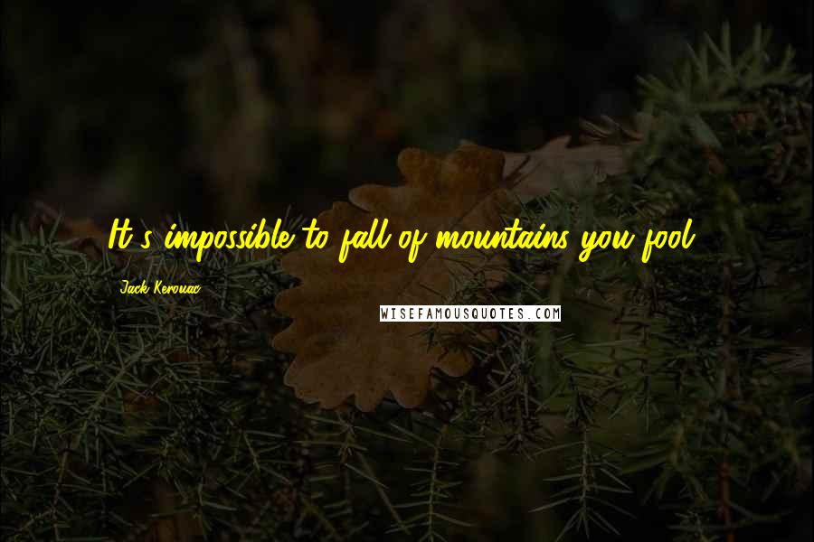 Jack Kerouac Quotes: It's impossible to fall of mountains you fool!