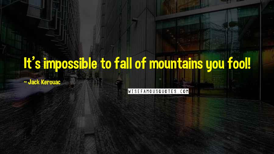 Jack Kerouac Quotes: It's impossible to fall of mountains you fool!
