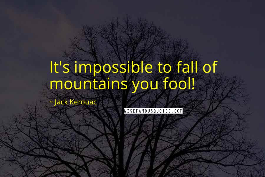 Jack Kerouac Quotes: It's impossible to fall of mountains you fool!