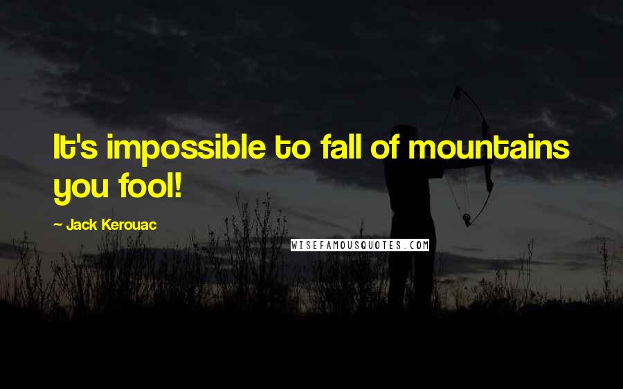 Jack Kerouac Quotes: It's impossible to fall of mountains you fool!