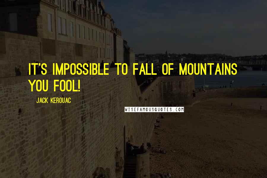 Jack Kerouac Quotes: It's impossible to fall of mountains you fool!