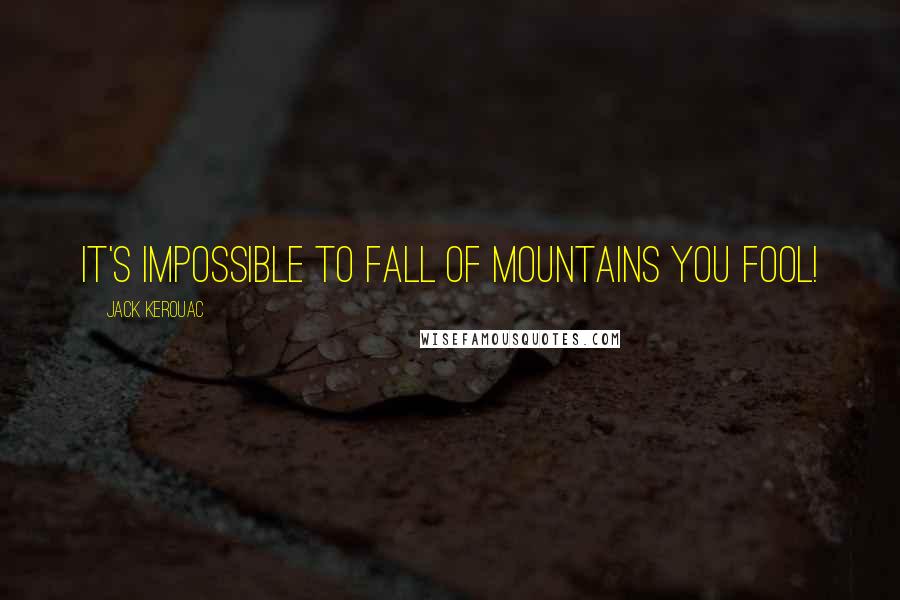 Jack Kerouac Quotes: It's impossible to fall of mountains you fool!