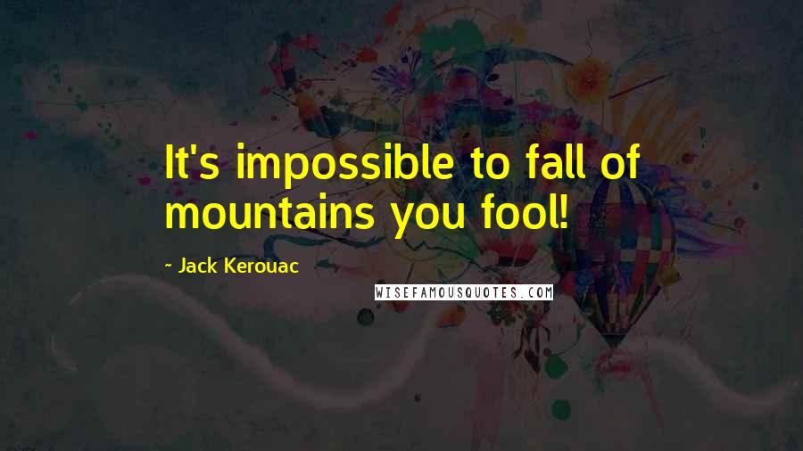 Jack Kerouac Quotes: It's impossible to fall of mountains you fool!