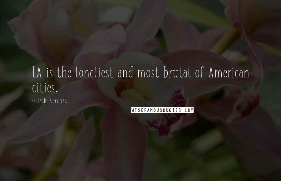 Jack Kerouac Quotes: LA is the loneliest and most brutal of American cities.