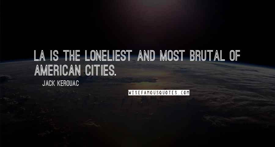 Jack Kerouac Quotes: LA is the loneliest and most brutal of American cities.