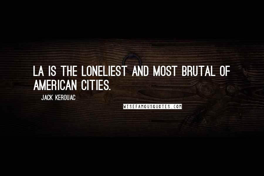 Jack Kerouac Quotes: LA is the loneliest and most brutal of American cities.