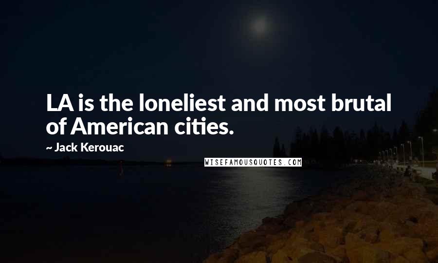 Jack Kerouac Quotes: LA is the loneliest and most brutal of American cities.