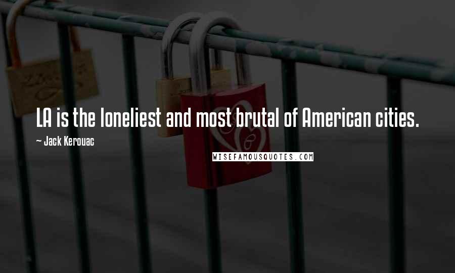 Jack Kerouac Quotes: LA is the loneliest and most brutal of American cities.