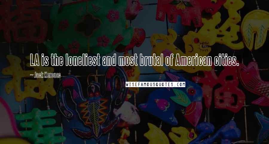 Jack Kerouac Quotes: LA is the loneliest and most brutal of American cities.