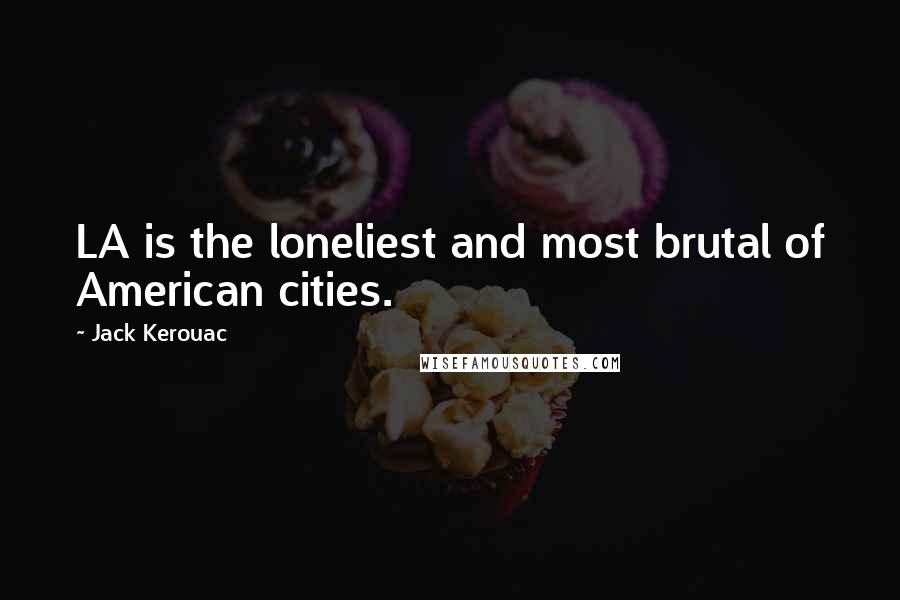 Jack Kerouac Quotes: LA is the loneliest and most brutal of American cities.