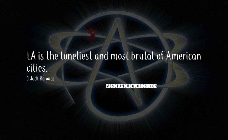 Jack Kerouac Quotes: LA is the loneliest and most brutal of American cities.