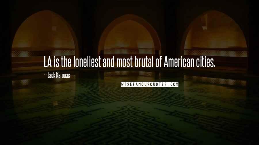 Jack Kerouac Quotes: LA is the loneliest and most brutal of American cities.