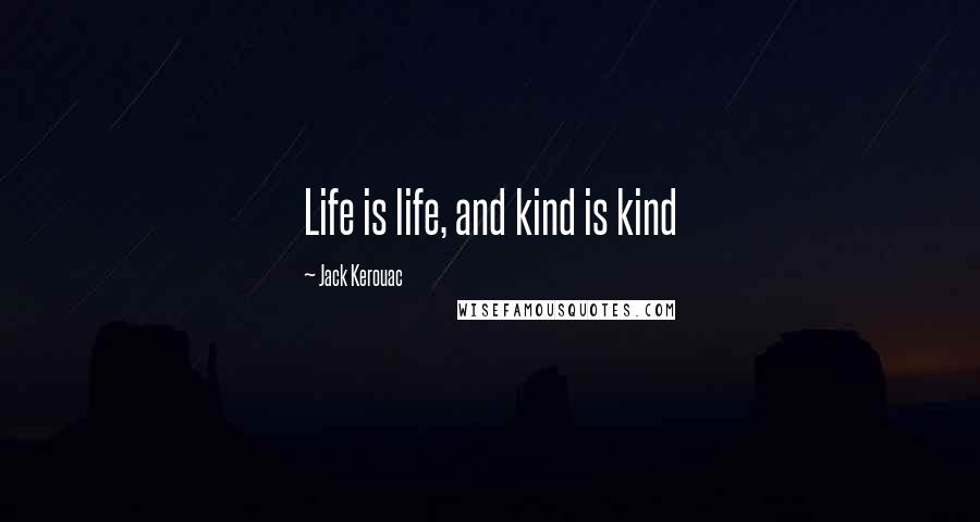 Jack Kerouac Quotes: Life is life, and kind is kind