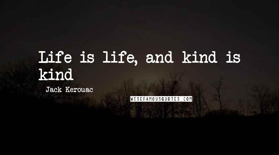 Jack Kerouac Quotes: Life is life, and kind is kind