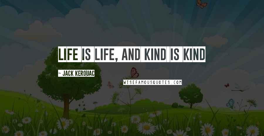 Jack Kerouac Quotes: Life is life, and kind is kind