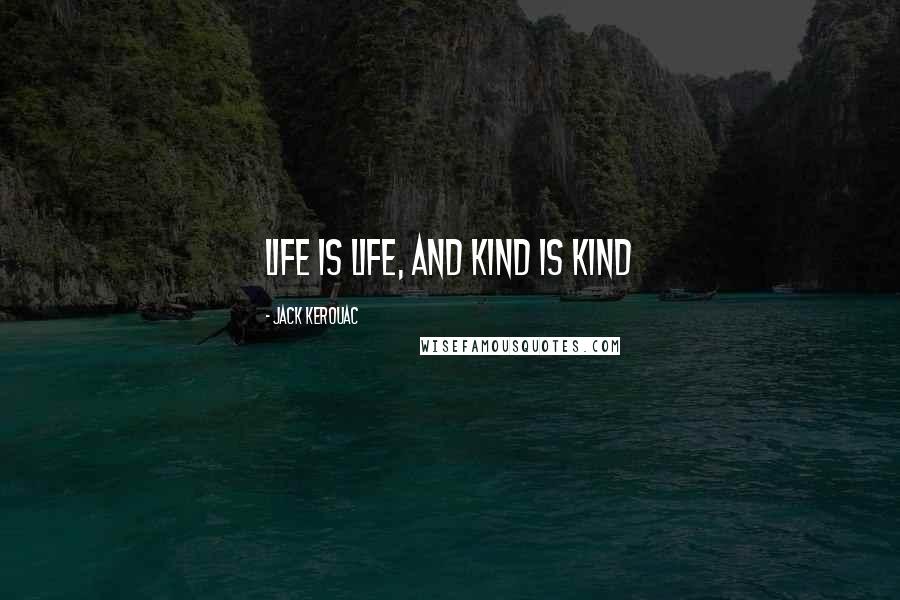 Jack Kerouac Quotes: Life is life, and kind is kind