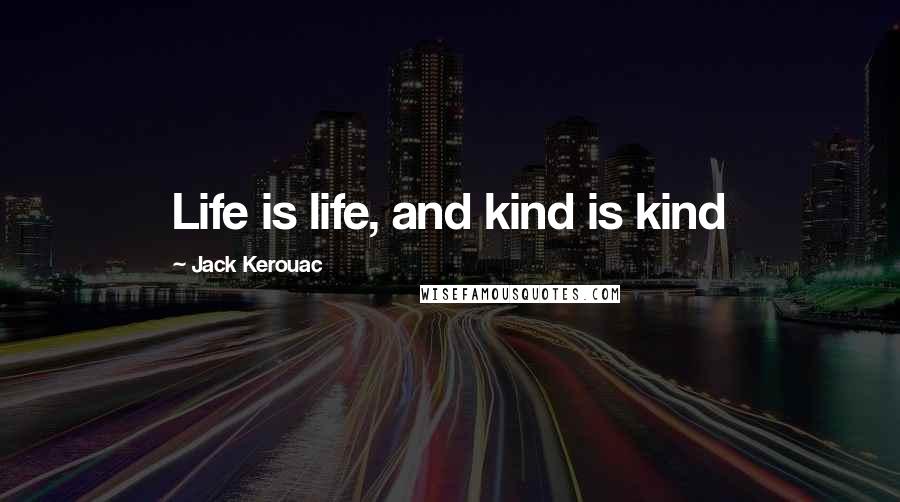 Jack Kerouac Quotes: Life is life, and kind is kind