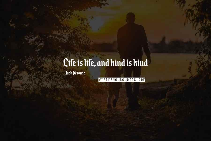 Jack Kerouac Quotes: Life is life, and kind is kind