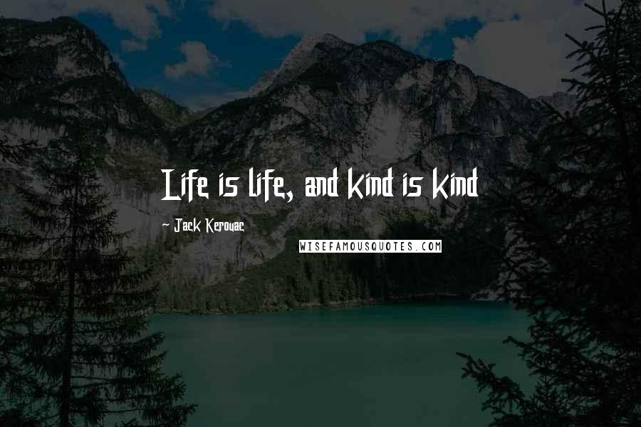 Jack Kerouac Quotes: Life is life, and kind is kind