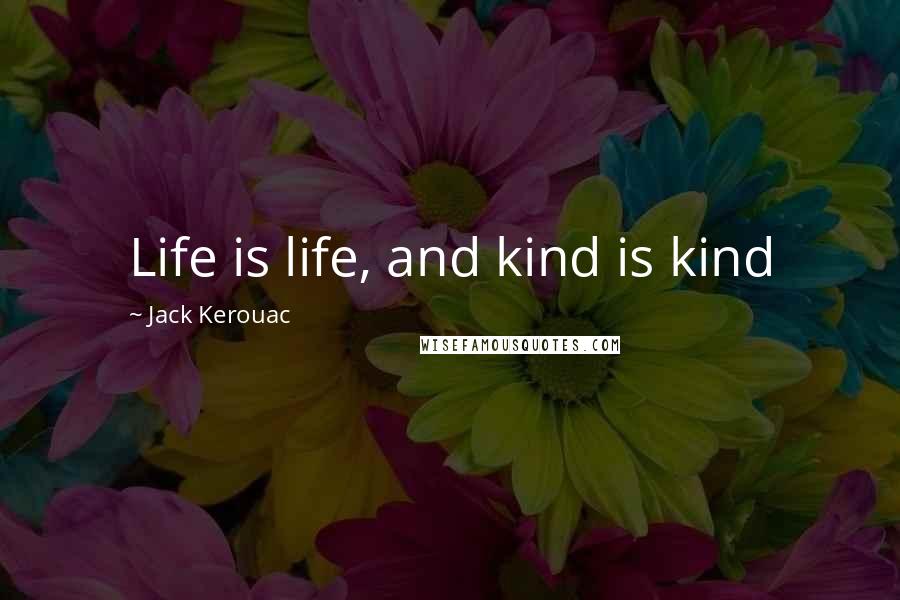 Jack Kerouac Quotes: Life is life, and kind is kind