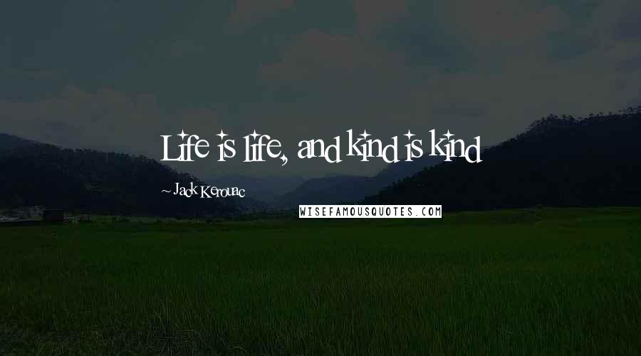Jack Kerouac Quotes: Life is life, and kind is kind