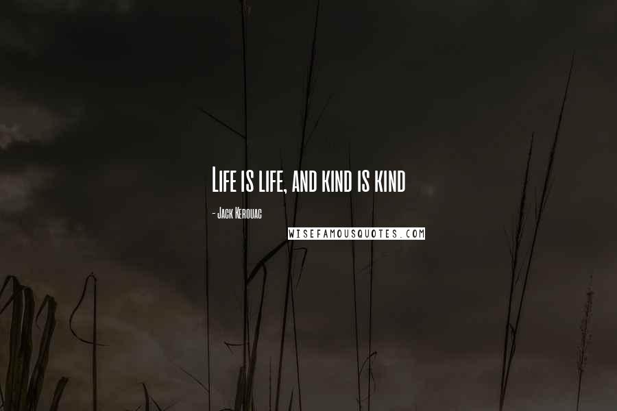 Jack Kerouac Quotes: Life is life, and kind is kind