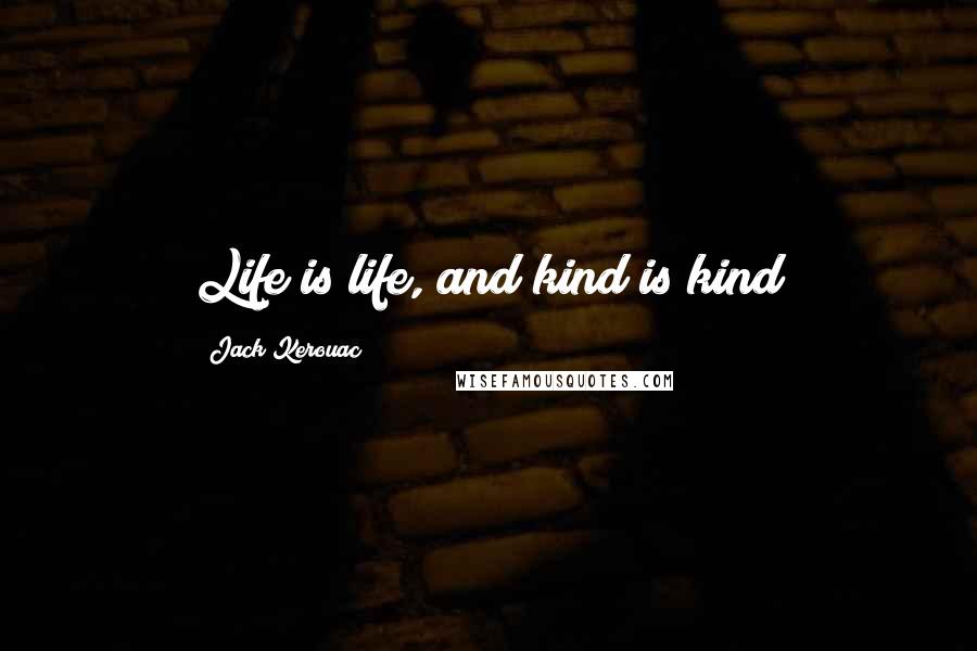 Jack Kerouac Quotes: Life is life, and kind is kind